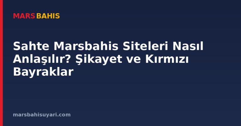 Sahte Marsbahis Siteleri Nasıl Anlaşılır? Şikayet ve Kırmızı Bayraklar
