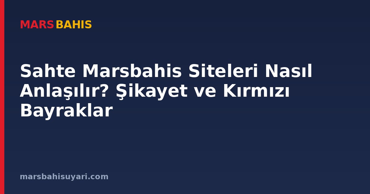 Sahte Marsbahis Siteleri Nasıl Anlaşılır? Şikayet ve Kırmızı Bayraklar
