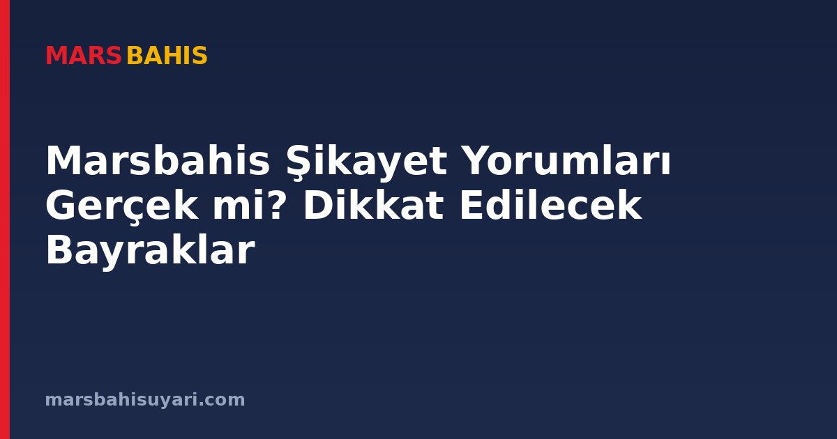 Marsbahis Şikayet Yorumları Gerçek mi? Dikkat Edilecek Bayraklar