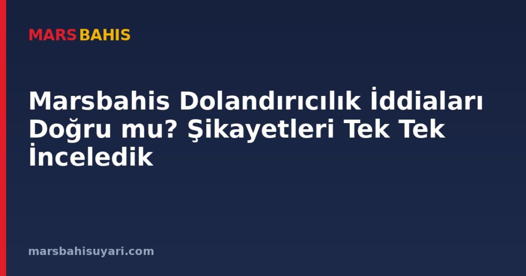 Marsbahis Dolandırıcılık İddiaları Doğru mu? Şikayetleri Tek Tek İnceledik