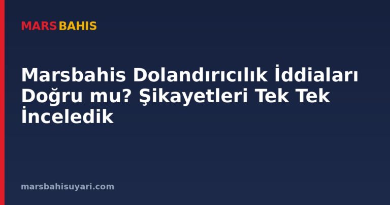 Marsbahis Dolandırıcılık İddiaları Doğru mu? Şikayetleri Tek Tek İnceledik
