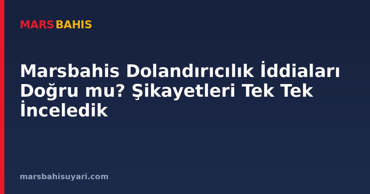Marsbahis Dolandırıcılık İddiaları Doğru mu? Şikayetleri Tek Tek İnceledik