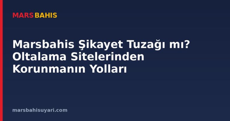 Marsbahis Şikayet Tuzağı mı? Oltalama Sitelerinden Korunmanın Yolları